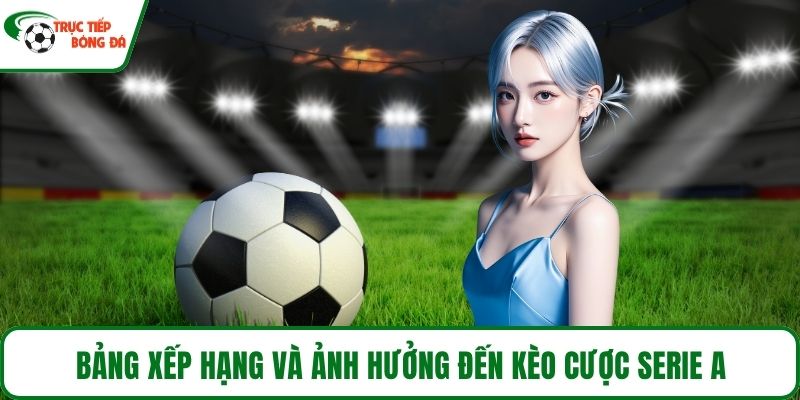 Bảng xếp hạng và ảnh hưởng đến kèo cược serie A