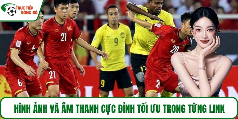 Hình ảnh và âm thanh cực đỉnh tối ưu trong từng link
