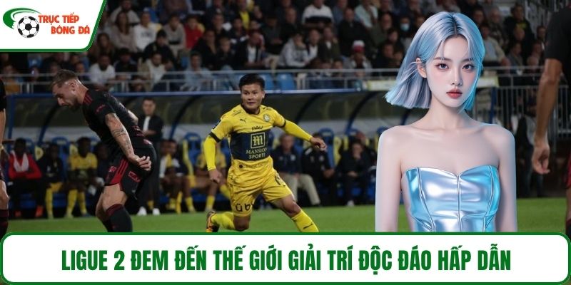 Ligue 2 đem đến thế giới giải trí độc đáo hấp dẫn