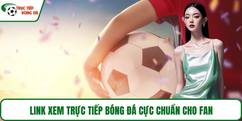 Link xem trực tiếp bóng đá cực chuẩn cho fan