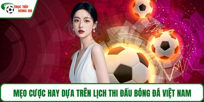 Mẹo cược hay dựa trên lịch thi đấu bóng đá Việt Nam