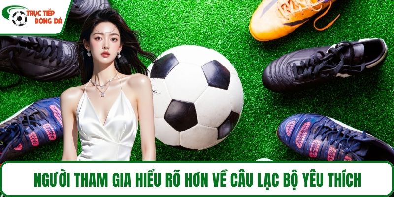 Người tham gia hiểu rõ hơn về câu lạc bộ yêu thích