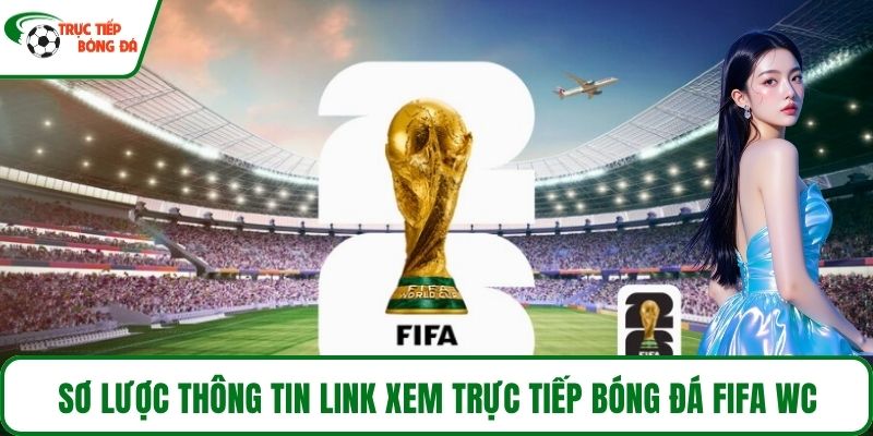 Sơ lược thông tin link xem Trực tiếp bóng đá Fifa WC