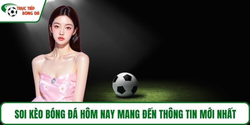 Soi kèo bóng đá hôm nay mang đến thông tin mới nhất