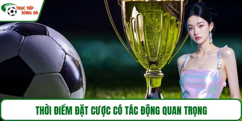 Thời điểm đặt cược có tác động quan trọng