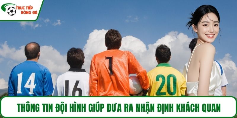 Thông tin đội hình giúp đưa ra nhận định khách quan