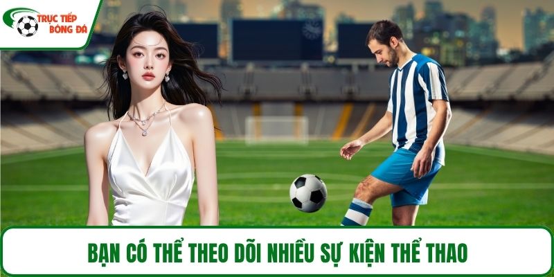 Bạn có thể theo dõi nhiều sự kiện thể thao