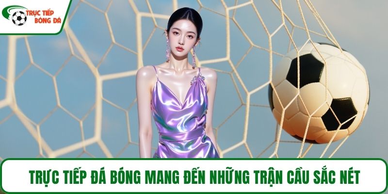 Trực tiếp đá bóng mang đến những trận cầu sắc nét
